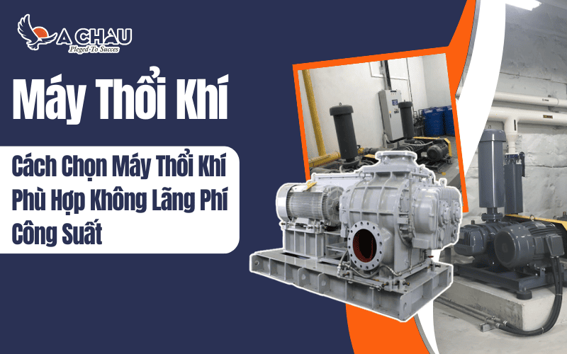  Cách chọn máy thổi khí phù hợp tránh lãng phí công suất