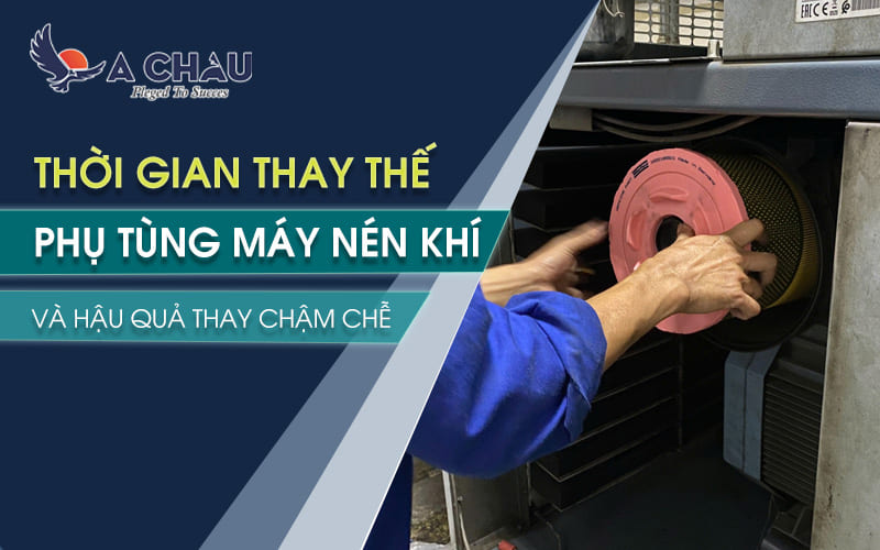 Thời gian thay thế phụ tùng máy nén khí và hậu quả khi thay thế chậm trễ