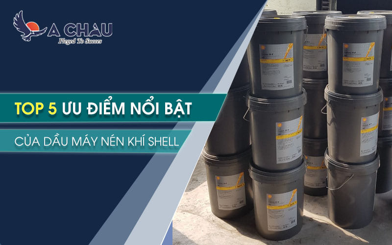 Top 5 ưu điểm nổi bật của dầu máy nén khí Shell