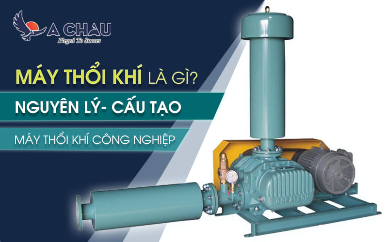  Máy thổi khí là gì? Nguyên lý, cấu tạo máy thổi khí công nghiệp
