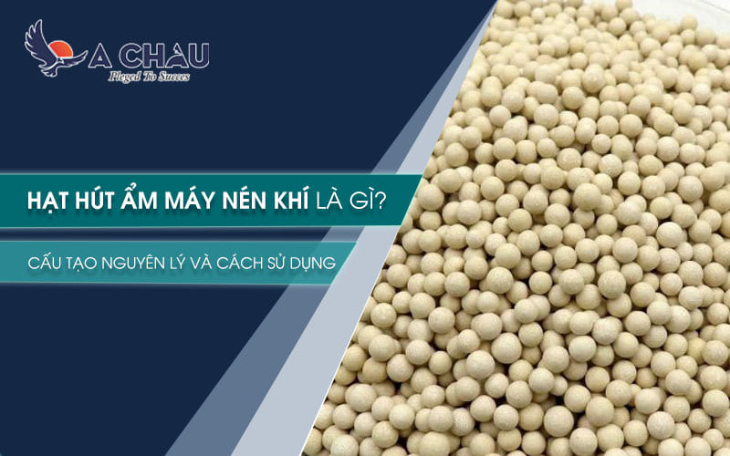  Hạt hút ẩm máy nén khí là gì? Cấu tạo nguyên lý và cách sử dụng