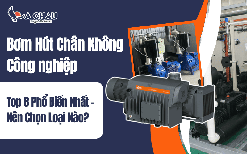  Top 8 loại bơm hút chân không công nghiệp phổ biến nhất 2025 – Nên chọn loại nào?
