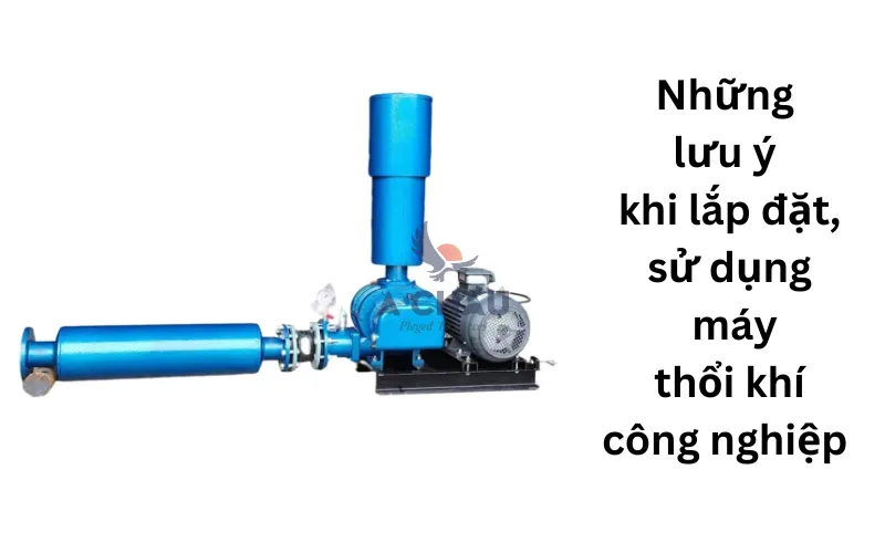 Những lưu ý quan trọng khi lắp đặt, sử dụng máy thổi khí công nghiệp