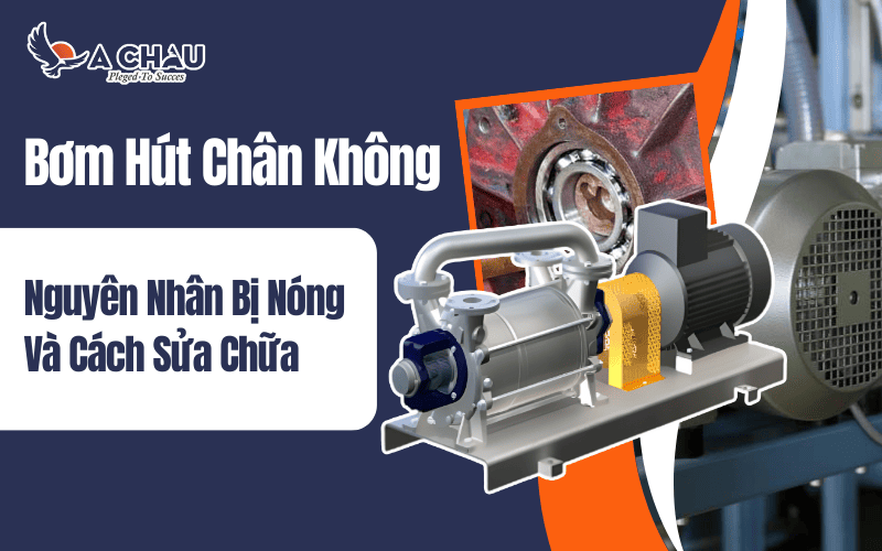  Nguyên nhân bơm hút chân không bị nóng và cách sửa chữa hiệu quả