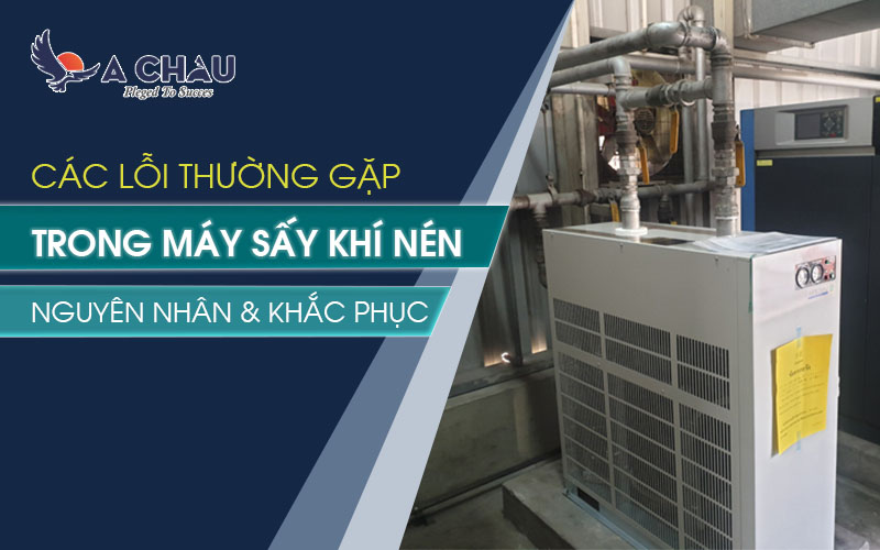  Lỗi thường gặp máy sấy khí nén – Nguyên nhân &amp; cách khắc phục