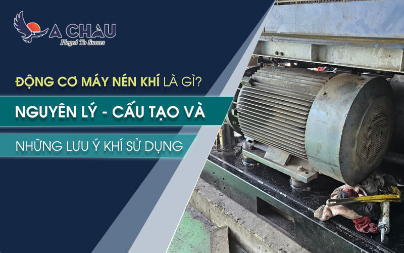  Động cơ máy nén khí là gì? Nguyên lý, cấu tạo và những lưu ý khi sử dụng
