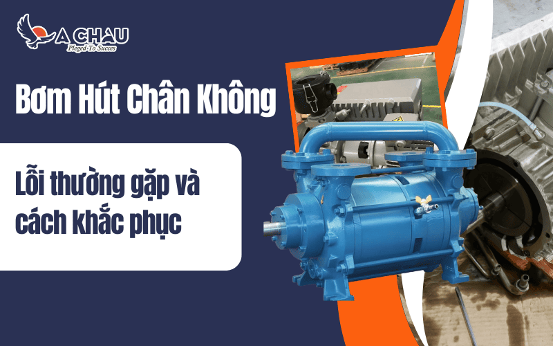  Lỗi thường gặp ở bơm hút chân không và cách khắc phục