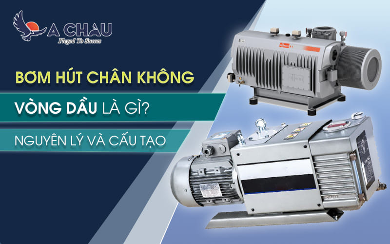  Bơm hút chân không vòng dầu là gì? Nguyên lý cấu tạo