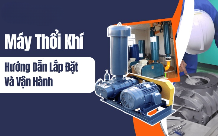 Hướng dẫn lắp đặt và vận hành máy thổi khí hiệu quả