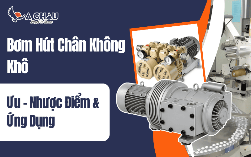  Bơm hút chân không khô: ưu – nhược điểm &amp; ứng dụng