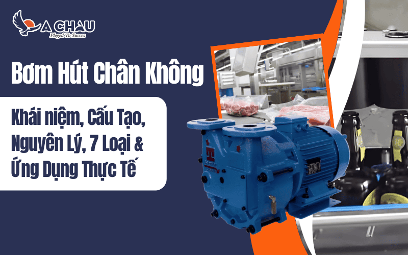  Bơm hút chân không là gì? Cấu tạo, nguyên lý, phân loại và ứng dụng